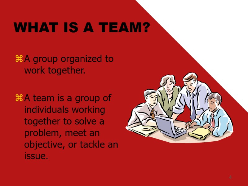 4 WHAT IS A TEAM? A group organized to work together.  A team